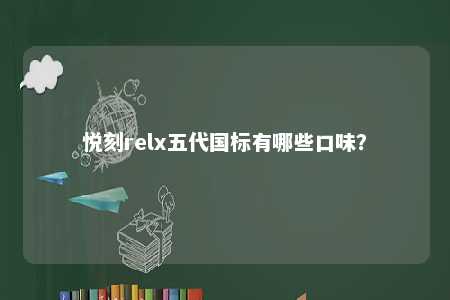 悦刻relx五代国标有哪些口味�
？ 