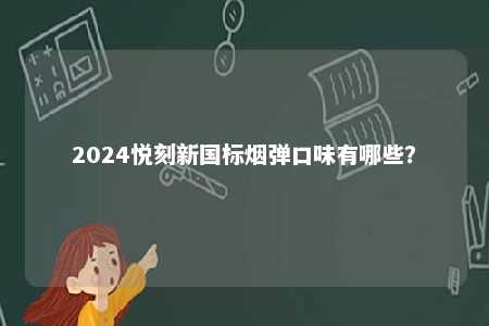 2024悦刻新国标烟弹口味有哪些
？ 